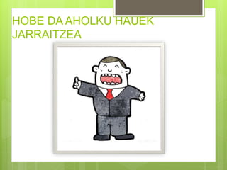 HOBE DA AHOLKU HAUEK
JARRAITZEA
 