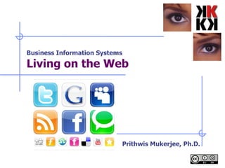 Business Information Systems Living on the Web   Prithwis Mukerjee, Ph.D. 