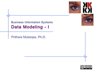 Business Information Systems Data Modeling - I Prithwis Mukerjee, Ph.D. 