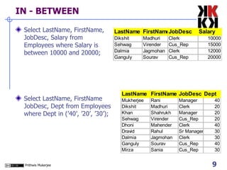 IN - BETWEEN Select LastName, FirstName, JobDesc, Salary from Employees where Salary is between 10000 and 20000; Select LastName, FirstName JobDesc, Dept from Employees where Dept in (’40’, ’20’, ’30’); 