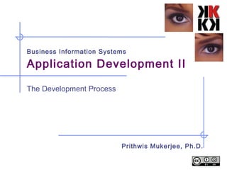 Business Information Systems

Application Development II

The Development Process




                          Prithwis Mukerjee, Ph.D.
 