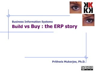 Business Information Systems Build  vs Buy : the ERP story   Prithwis Mukerjee, Ph.D. 