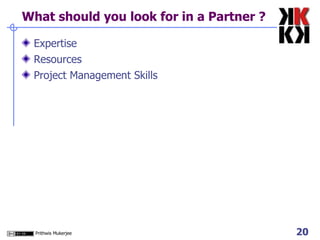 What should you look for in a Partner ? Expertise  Resources Project Management Skills 