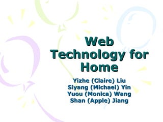 Web Technology for Home Yizhe (Claire) Liu Siyang (Michael) Yin Yuou (Monica) Wang Shan (Apple) Jiang 