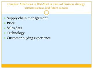 Compare Albertsons to Wal-Mart in terms of business strategy, current success, and future successSupply chain managementPrice Sales data TechnologyCustomer buying experience
