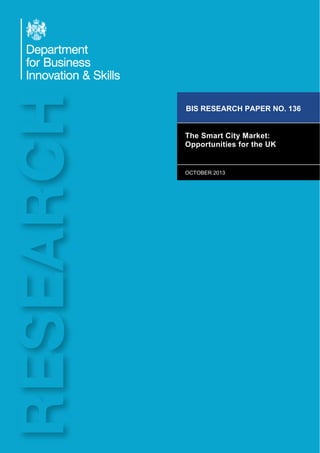 1
BIS RESEARCH PAPER NO. 136
The Smart City Market:
Opportunities for the UK
OCTOBER 2013
 