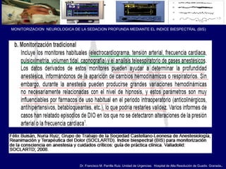 Dr. Francisco M. Parrilla Ruiz. Unidad de Urgencias. Hospital de Alta Resolución de Guadix. Granada.
MONITORIZACION NEUROLOGICA DE LA SEDACION PROFUNDA MEDIANTE EL INDICE BIESPECTRAL (BIS)
 