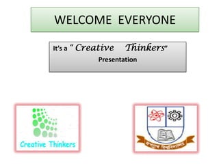 WELCOME EVERYONE
It’s a “ Creative Thinkers”
Presentation
 