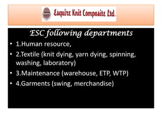 ESC following departments
• 1.Human resource,
• 2.Textile (knit dying, yarn dying, spinning,
washing, laboratory)
• 3.Maintenance (warehouse, ETP, WTP)
• 4.Garments (swing, merchandise)
 