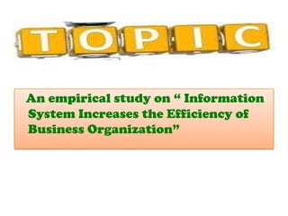 An empirical study on “ Information
System Increases the Efficiency of
Business Organization”
 