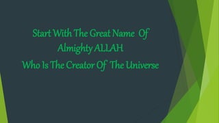Start With The Great Name Of
Almighty ALLAH
Who Is The Creator Of The Universe
 