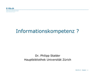 Dr. Philipp Stalder Hauptbibliothek Universität Zürich Informationskompetenz ? 