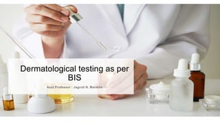 Dermatological testing as per
BIS
Asst Professor : Jagruti N. Marathe
 
