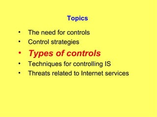 Topics The need for controls Control strategies Types of controls Techniques for controlling IS Threats related to Internet services 