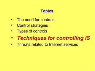 Topics The need for controls Control strategies Types of controls Techniques for controlling IS Threats related to Internet services 