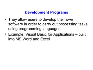 Development Programs They a llow users to develop their own software in order to carry out processing tasks  using programming languages .   Example: Visual Basic for Applications – built into MS Word and Excel 