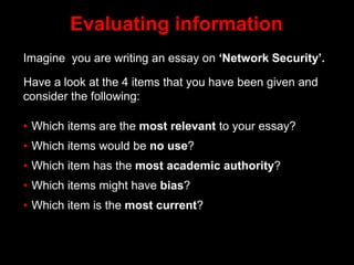 Evaluating information
Imagine you are writing an essay on ‘Network Security’.
Have a look at the 4 items that you have be...