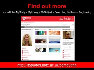 Find out more
MyUniHub > MyStudy > MyLibrary > MySubject > Computing, Maths and Engineering
http://libguides.mdx.ac.uk/com...