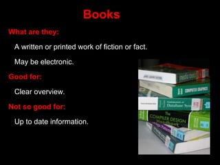 Books
What are they:
A written or printed work of fiction or fact.
May be electronic.
Good for:
Clear overview.
Not so goo...