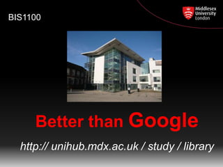 BIS1100

Better than Google
http:// unihub.mdx.ac.uk / study / library

 