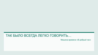 ТАК БЫЛО ВСЕГДА ЛЕГКО ГОВОРИТЬ…
Машина времени «В добрый час»
 