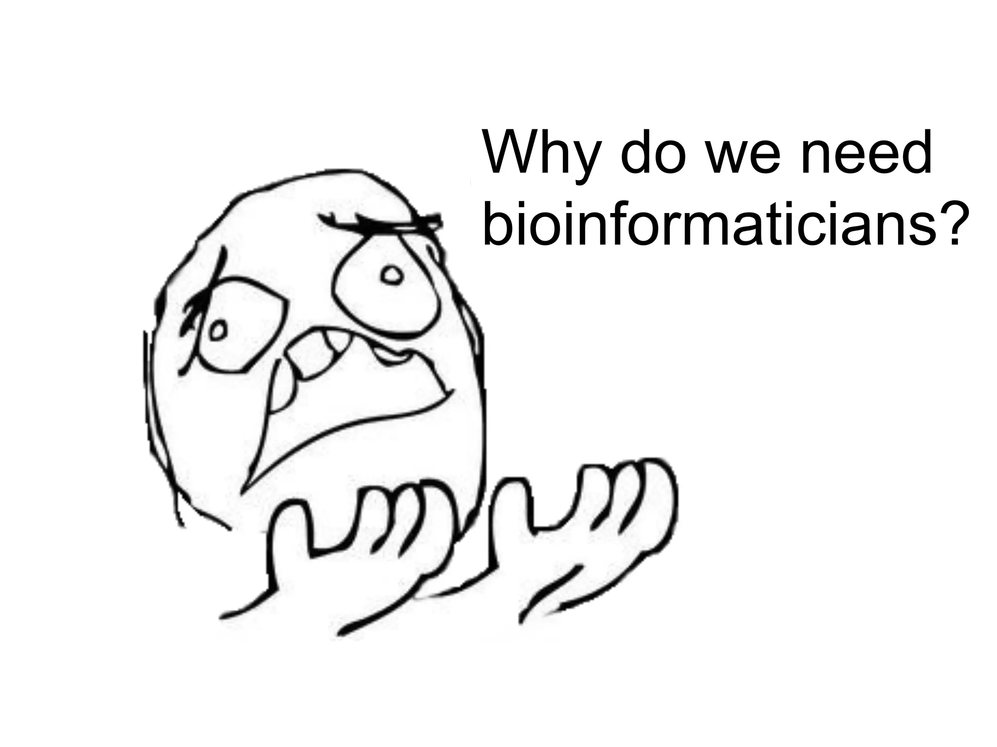 Why do we need
bioinformaticians?
 