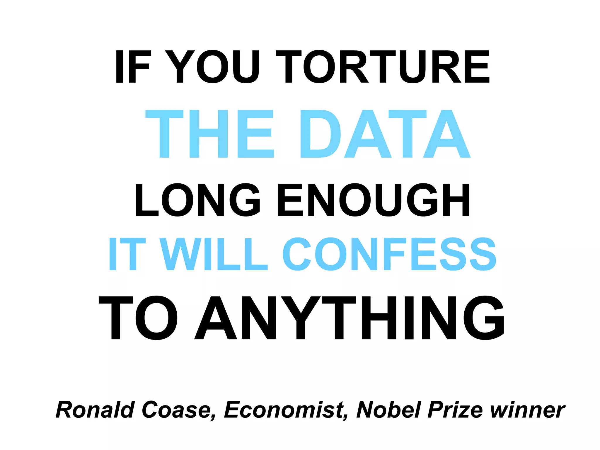 IF YOU TORTURE
THE DATA
LONG ENOUGH
IT WILL CONFESS
TO ANYTHING
Ronald Coase, Economist, Nobel Prize winner
 