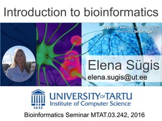 Introduction to bioinformatics
Elena Sügis
elena.sugis@ut.ee
Bioinformatics Seminar MTAT.03.242, 2016
 