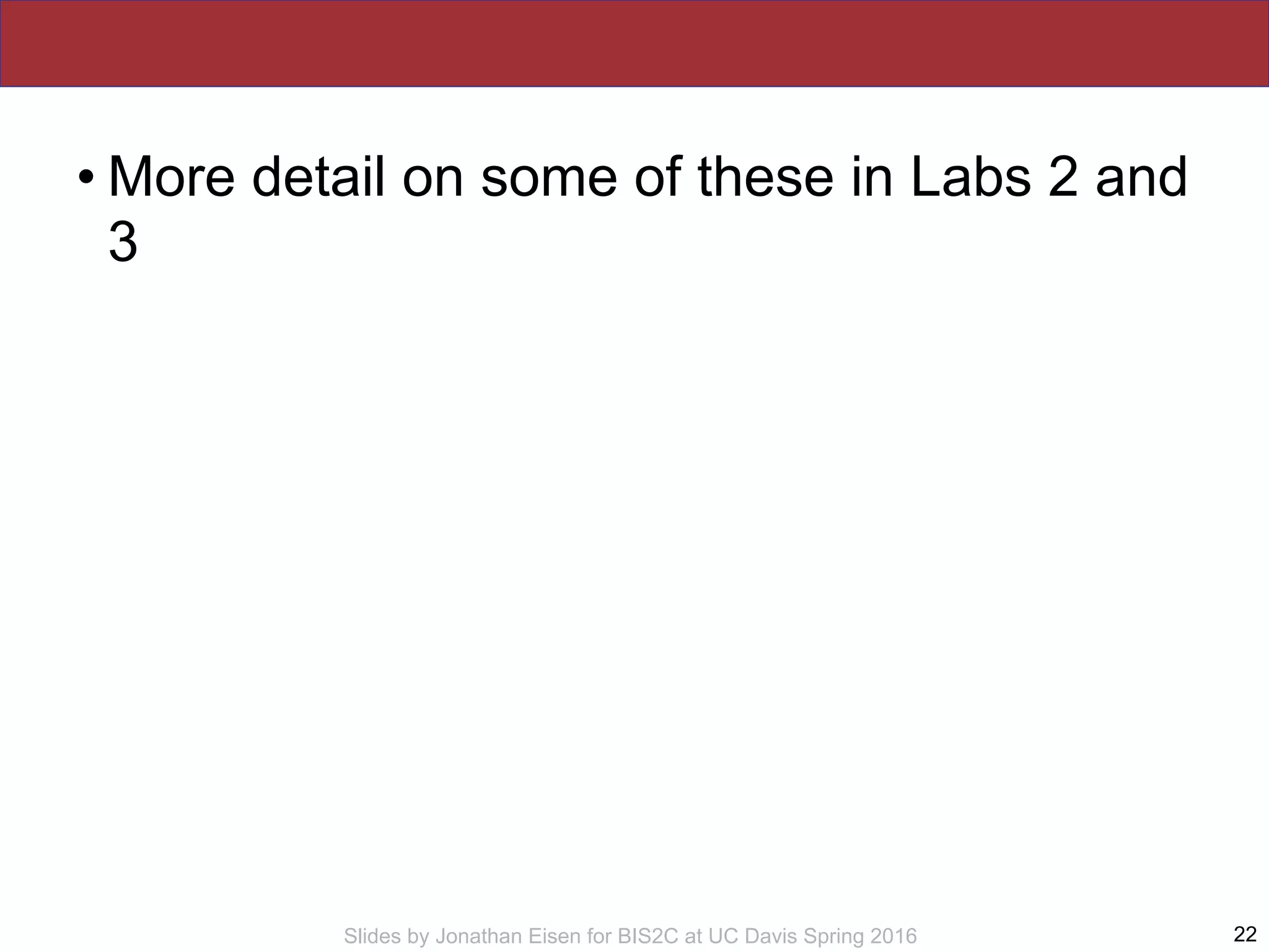 Slides by Jonathan Eisen for BIS2C at UC Davis Spring 2016
• More detail on some of these in Labs 2 and
3
22
 