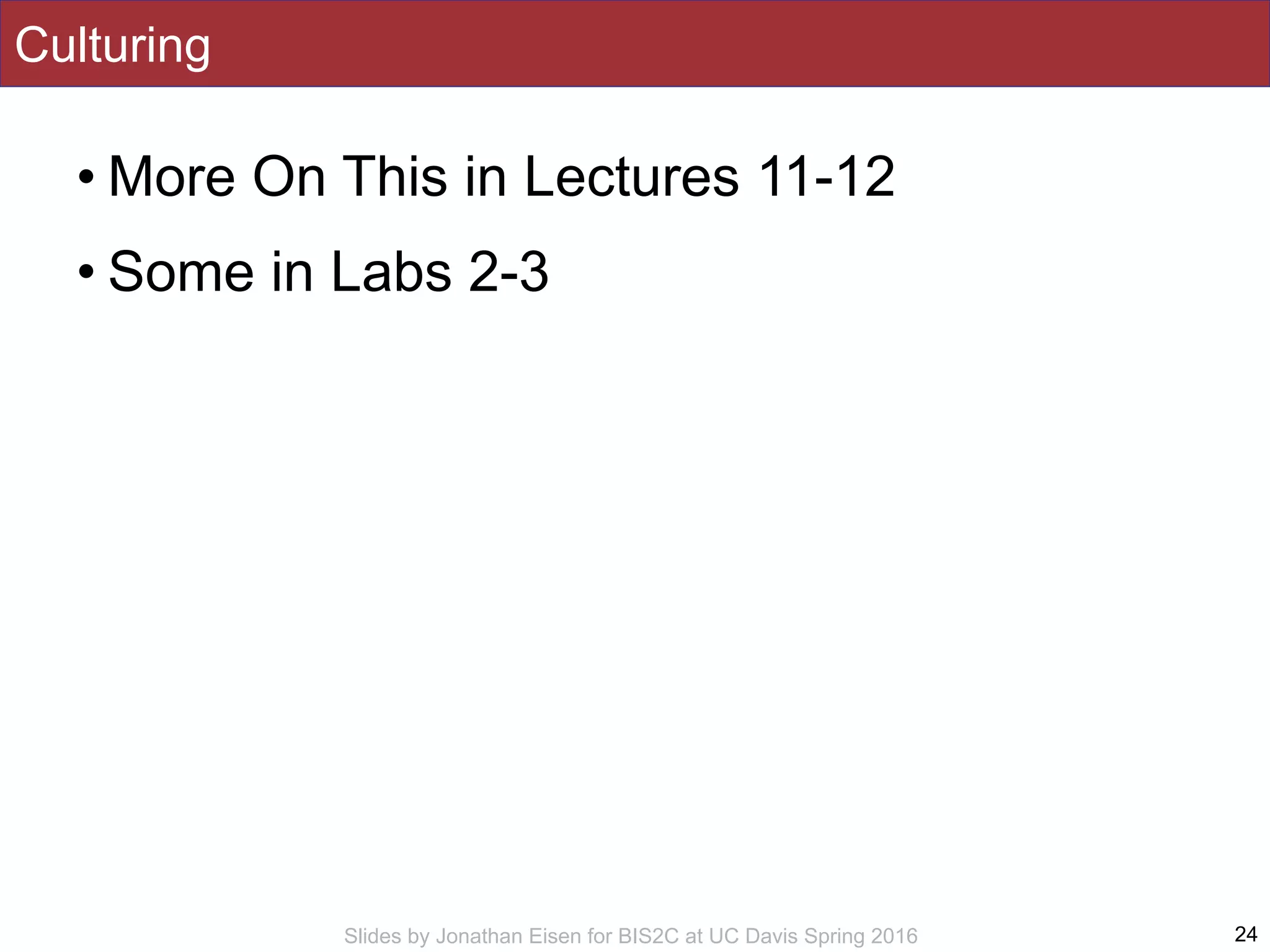 Slides by Jonathan Eisen for BIS2C at UC Davis Spring 2016
Culturing
• More On This in Lectures 11-12
• Some in Labs 2-3
24
 