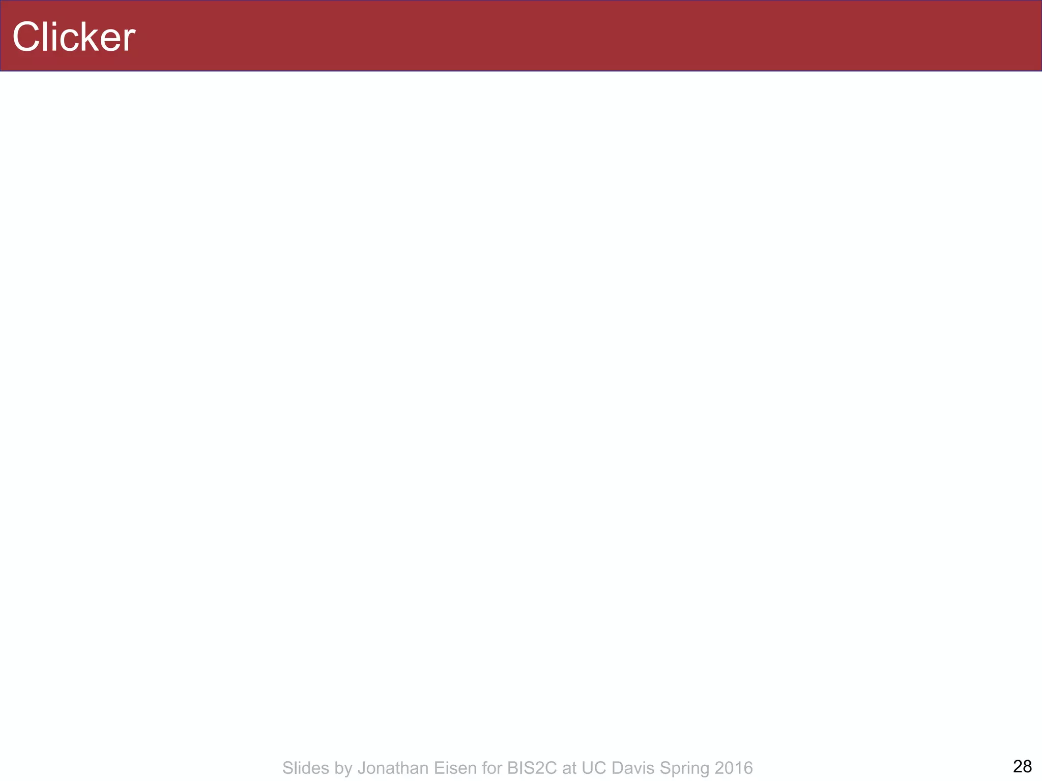 Slides by Jonathan Eisen for BIS2C at UC Davis Spring 2016
Clicker
28
 