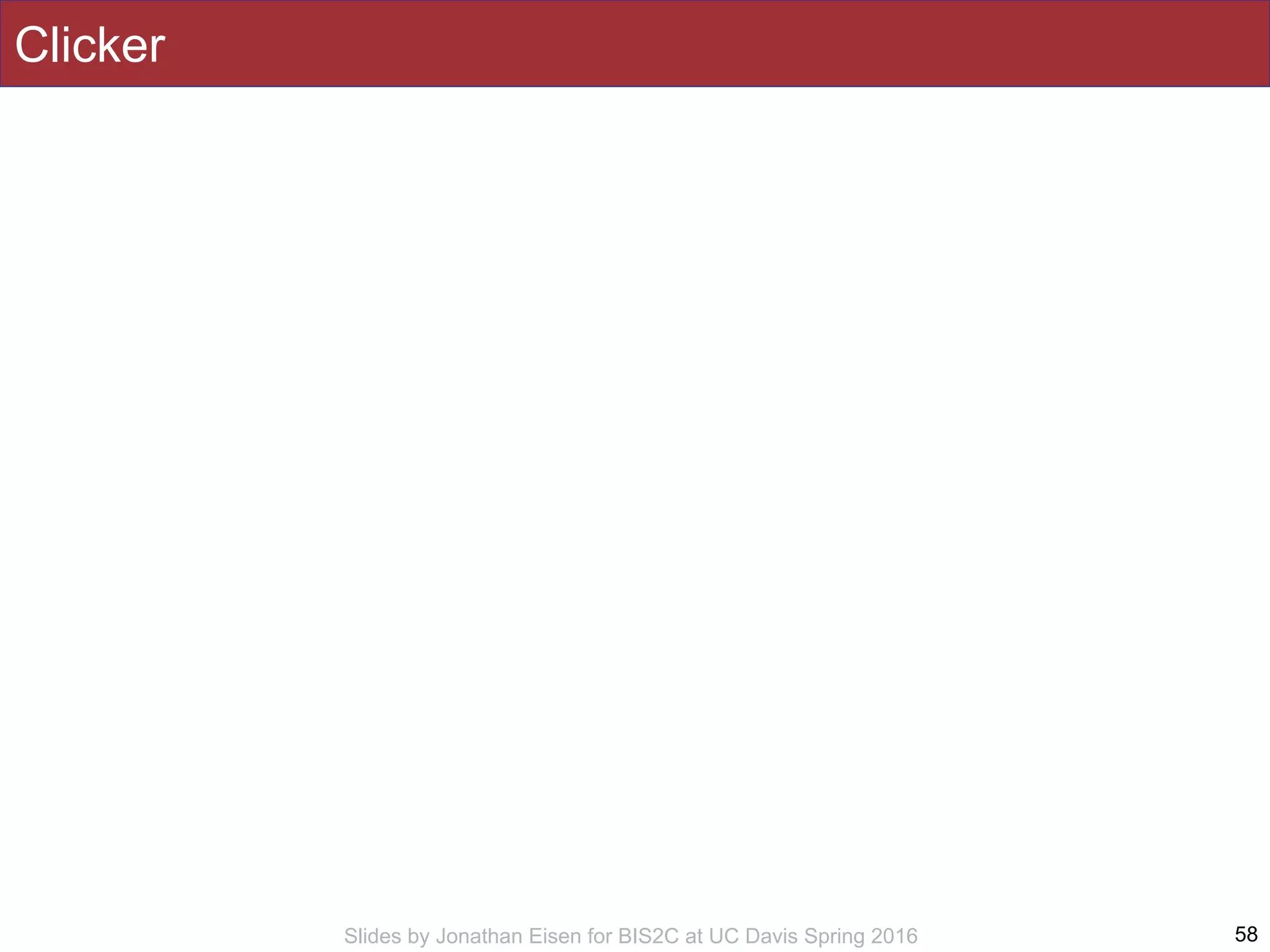 Slides by Jonathan Eisen for BIS2C at UC Davis Spring 2016
Clicker
58
 