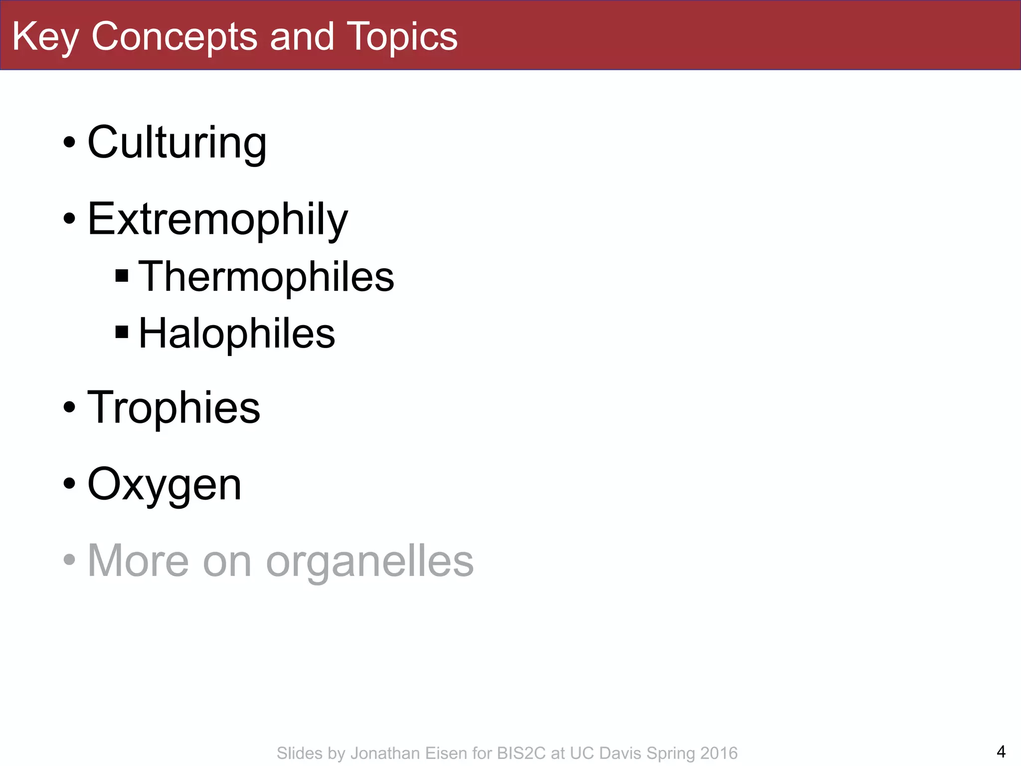 Slides by Jonathan Eisen for BIS2C at UC Davis Spring 2016
Key Concepts and Topics
• Culturing
• Extremophily
!Thermophiles
!Halophiles
• Trophies
• Oxygen
• More on organelles
4
 