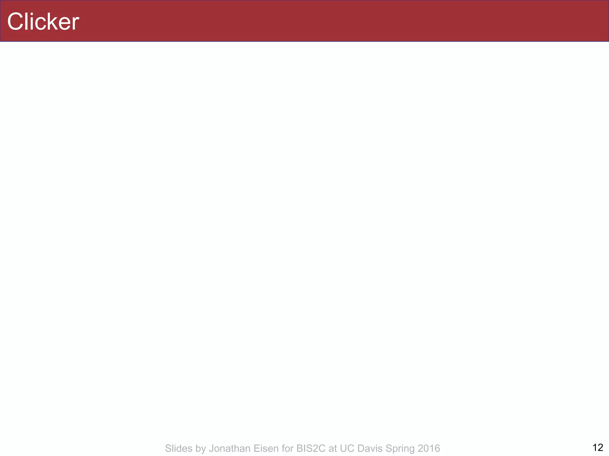 Slides by Jonathan Eisen for BIS2C at UC Davis Spring 2016
Clicker
12
 