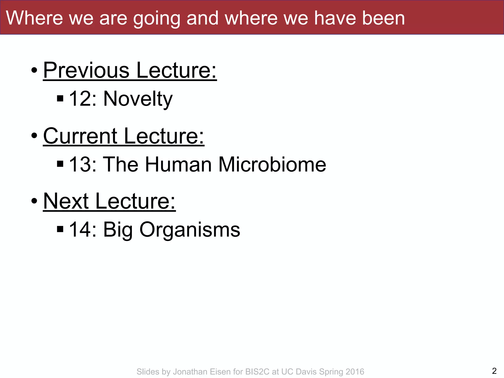Slides by Jonathan Eisen for BIS2C at UC Davis Spring 2016
Where we are going and where we have been
• Previous Lecture:
!12: Novelty
• Current Lecture:
!13: The Human Microbiome
• Next Lecture:
!14: Big Organisms
2
 