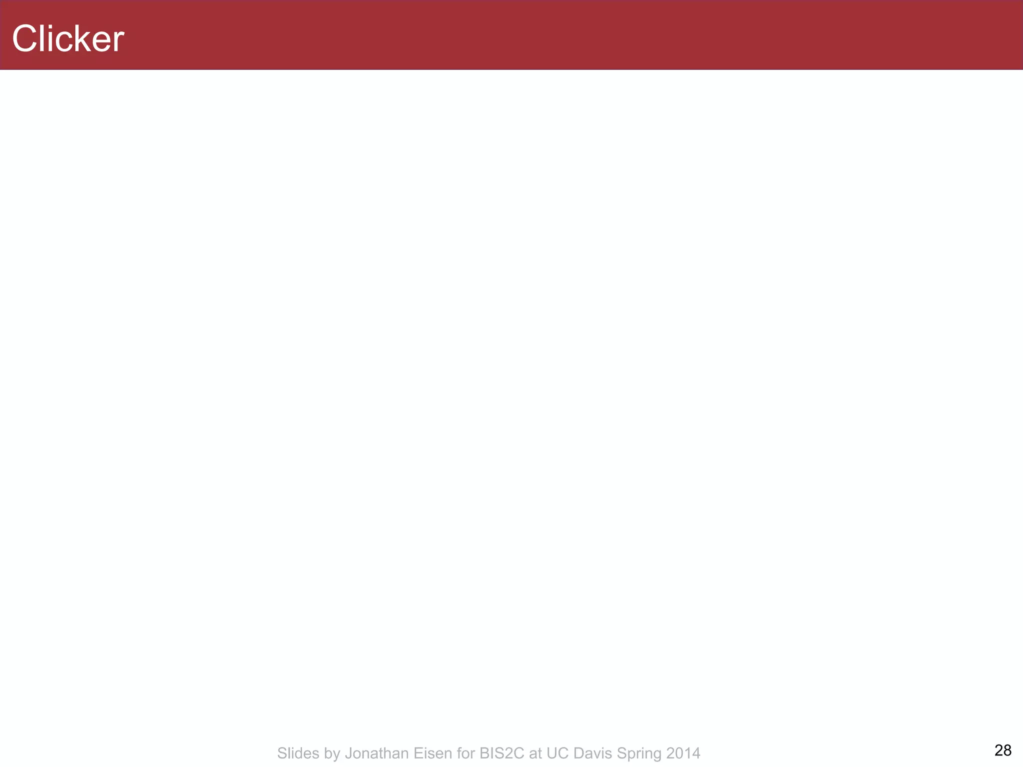 Slides by Jonathan Eisen for BIS2C at UC Davis Spring 2014
Clicker
28
 