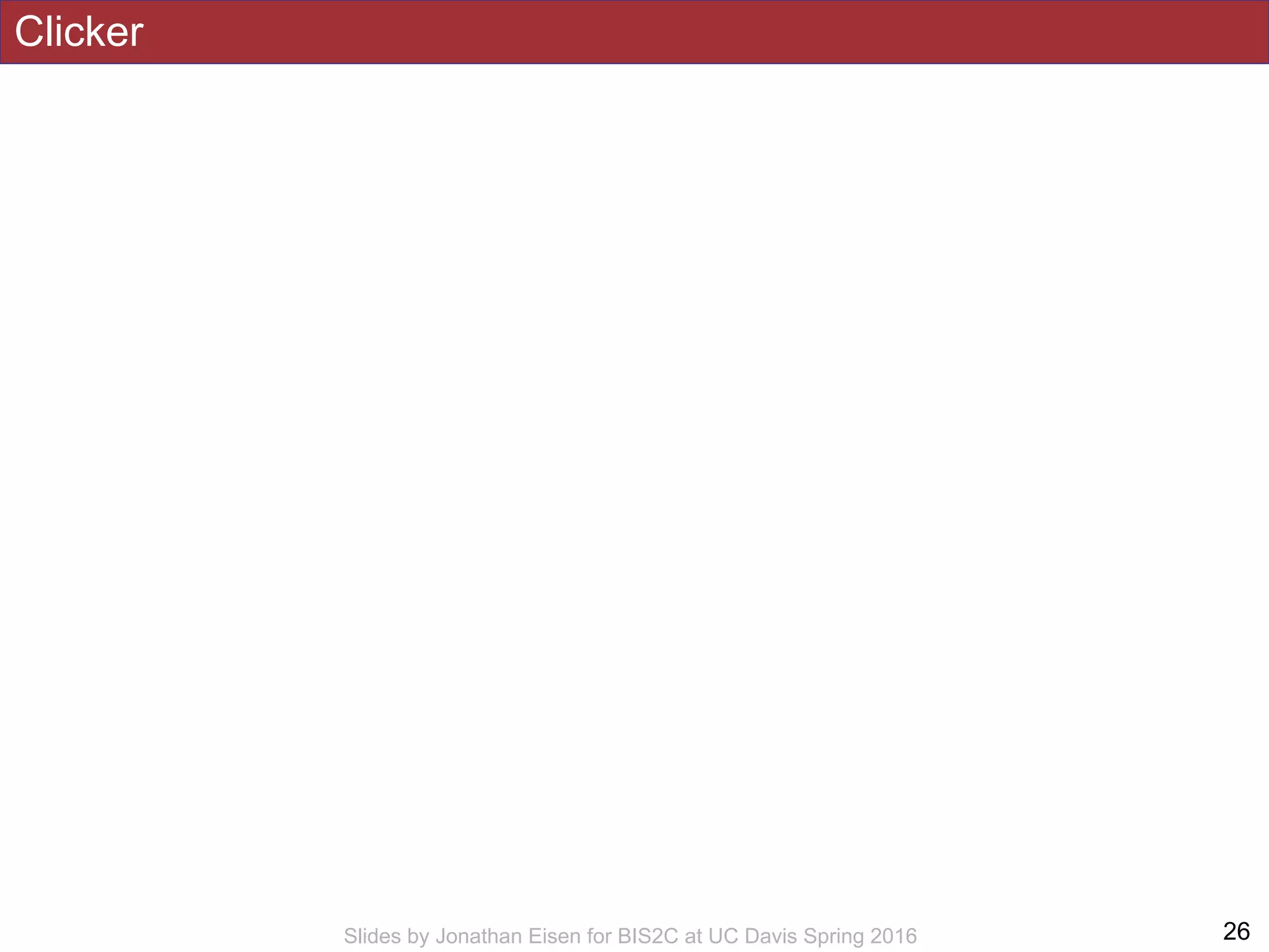 Clicker
!26Slides by Jonathan Eisen for BIS2C at UC Davis Spring 2016
 