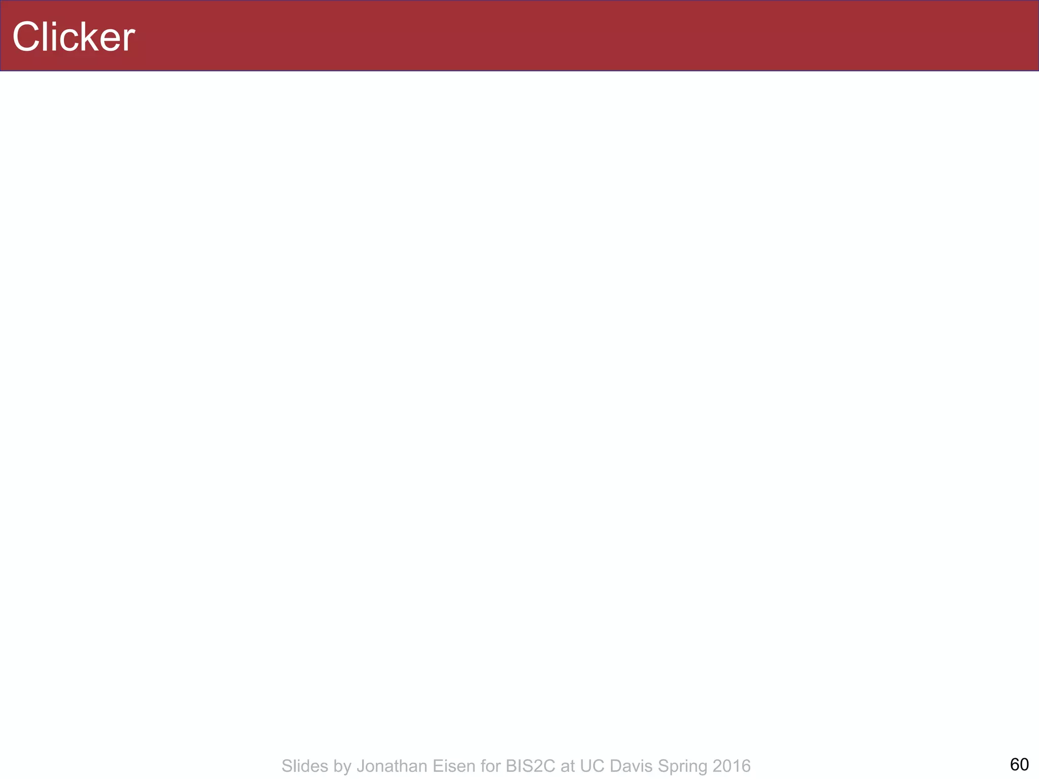 Slides by Jonathan Eisen for BIS2C at UC Davis Spring 2016
Clicker
60
 