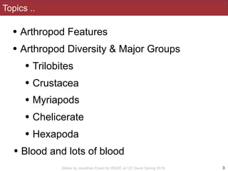 Slides by Jonathan Eisen for BIS2C at UC Davis Spring 2016
Topics ..
3
• Arthropod Features
• Arthropod Diversity & Major ...