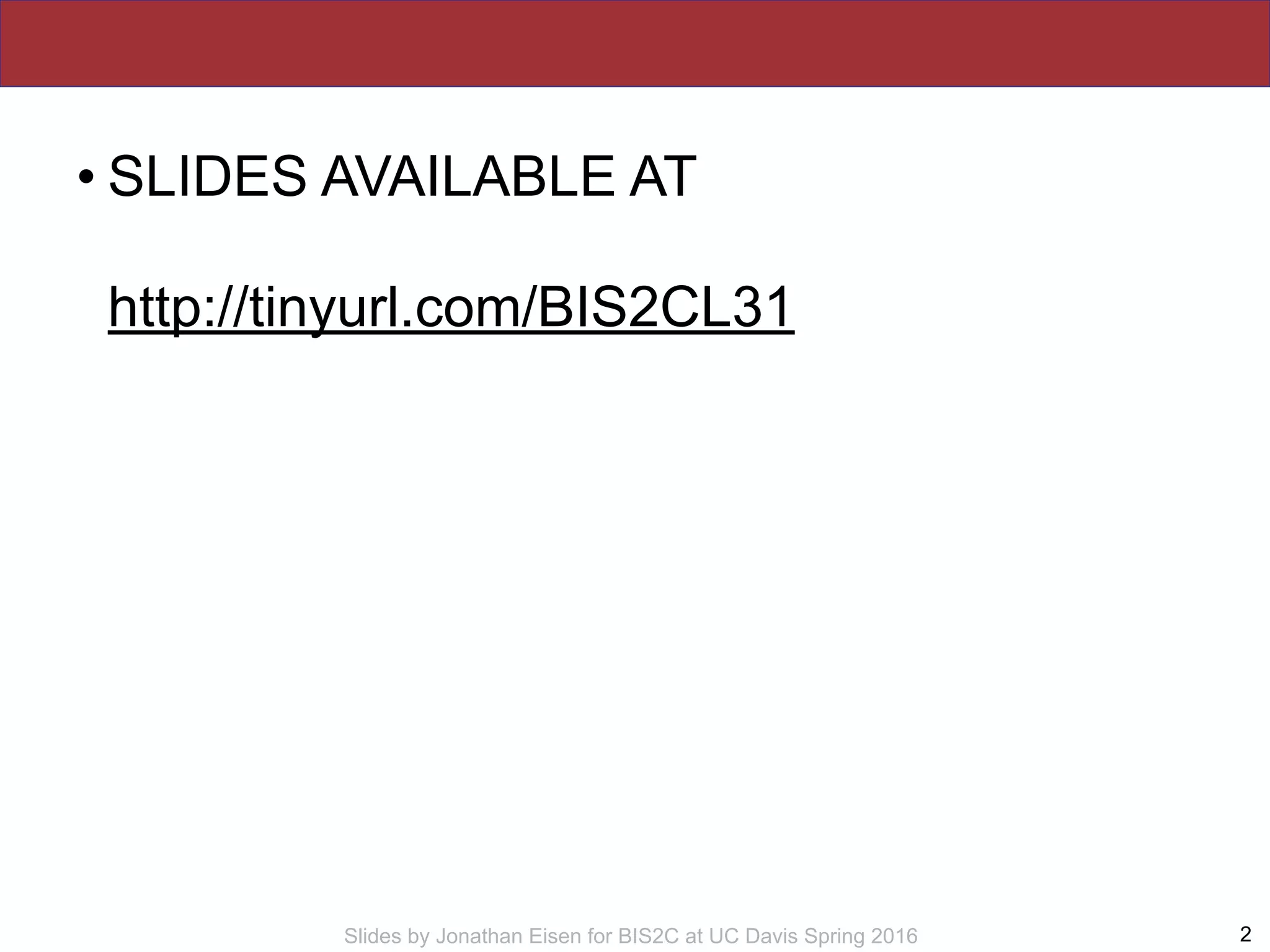 Slides by Jonathan Eisen for BIS2C at UC Davis Spring 2016
• SLIDES AVAILABLE AT  
 
http://tinyurl.com/BIS2CL31
2
 