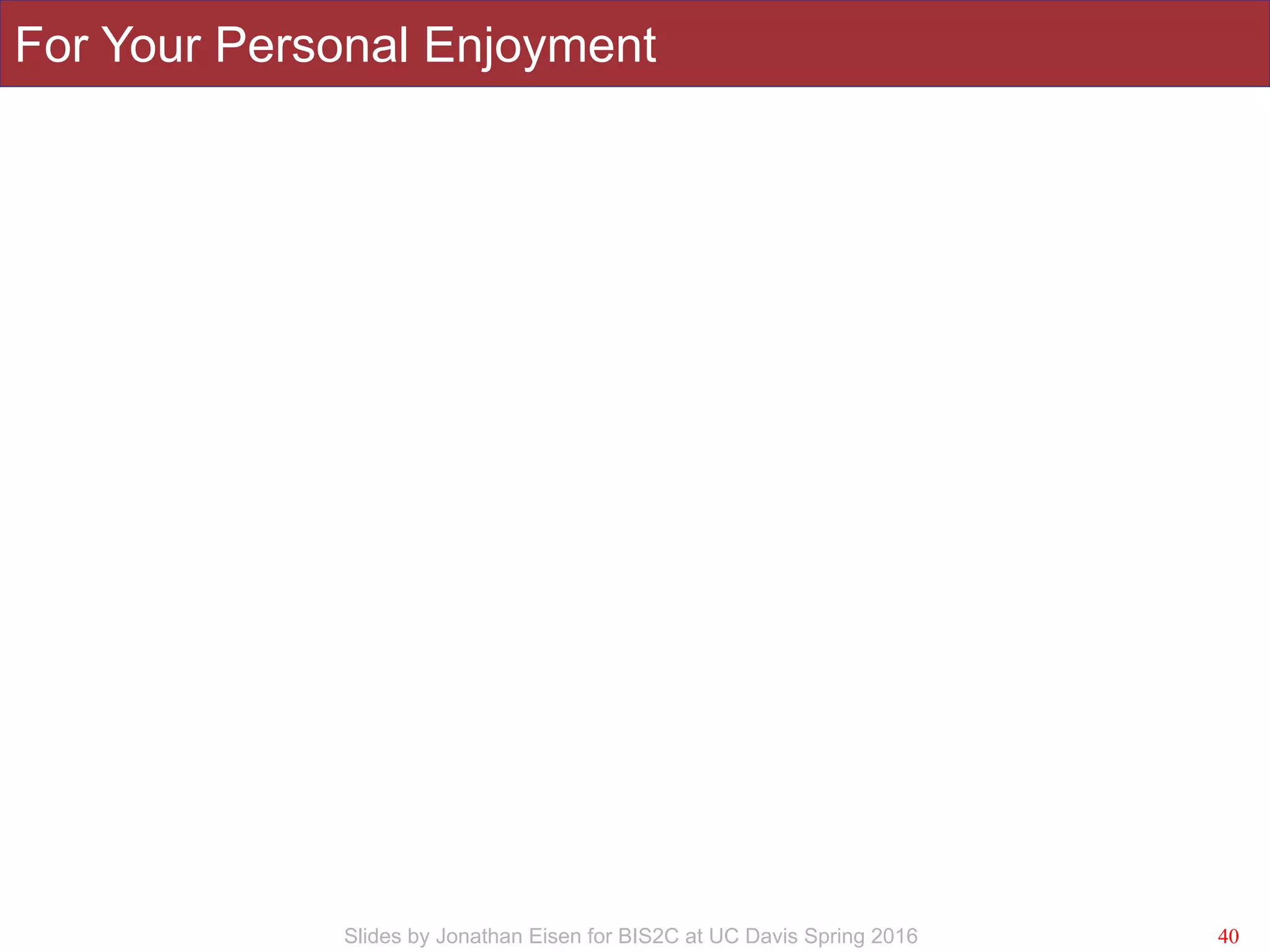 Slides by Jonathan Eisen for BIS2C at UC Davis Spring 2016
For Your Personal Enjoyment
40
 