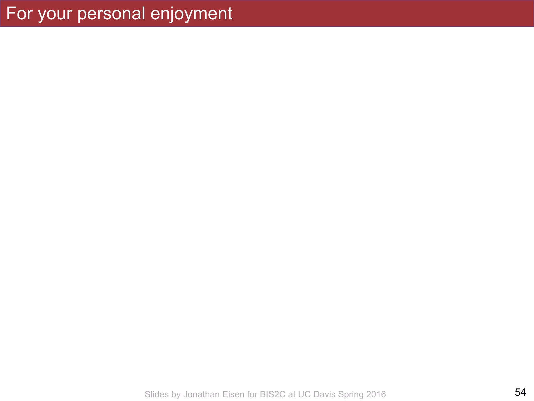 For your personal enjoyment
!54Slides by Jonathan Eisen for BIS2C at UC Davis Spring 2016
 