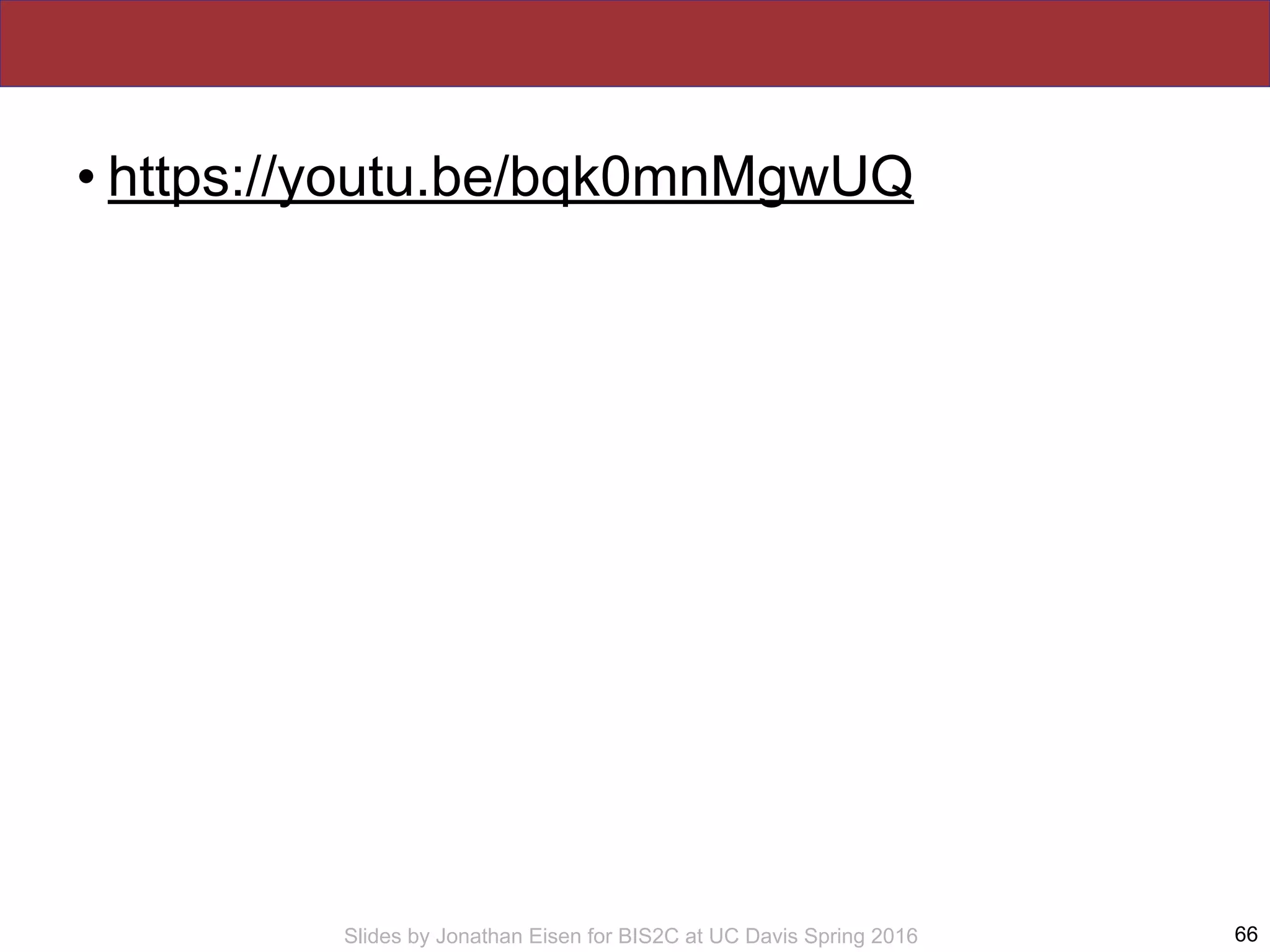 Slides by Jonathan Eisen for BIS2C at UC Davis Spring 2016
• https://youtu.be/bqk0mnMgwUQ
66
 