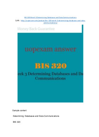 BIS 320 Week 3 Determining Databases and Data Communications
Link : http://uopexam.com/product/bis-320-week-3-determining-databases-and-data-
communications/
Sample content
Determining Databases and Data Communications
BIS 320
 