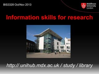 BIS3328 Oct/Nov 2013

Information skills for research

http:// unihub.mdx.ac.uk / study / library

 