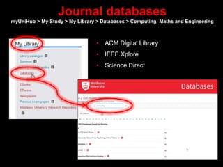 Journal databases
myUniHub > My Study > My Library > Databases > Computing, Maths and Engineering
• ACM Digital Library
• ...