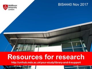 Resources for research
http://unihub.mdx.ac.uk/your-study/library-and-it-support
BIS4440 Nov 2017
 
