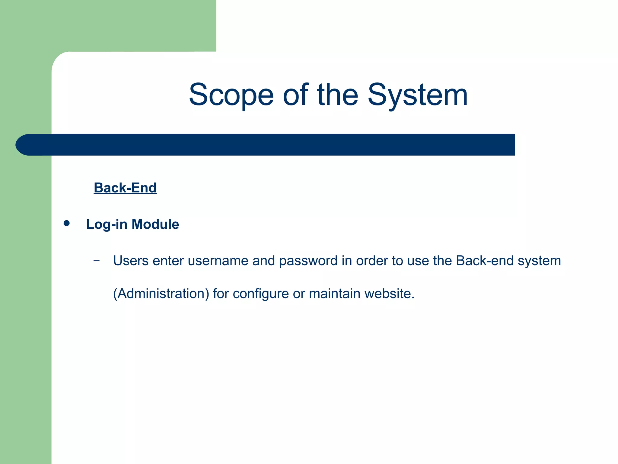 Back-End Log-in Module   Users enter username and password in order to use the Back-end system (Administration) for configure or maintain website. Scope of the System 