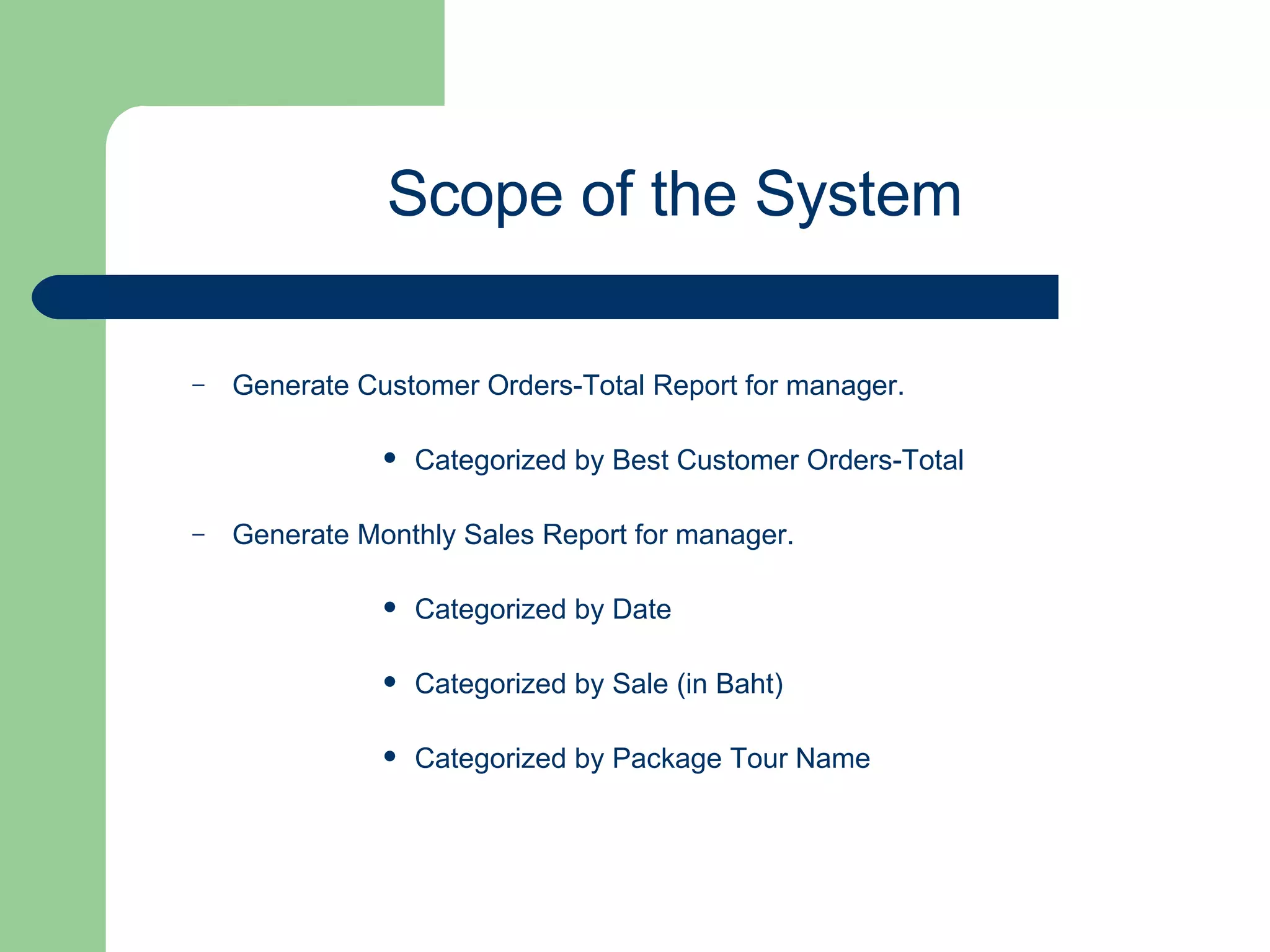 Generate Customer Orders-Total Report for manager. Categorized by Best Customer Orders-Total Generate Monthly Sales Report for manager. Categorized by Date Categorized by Sale (in Baht) Categorized by Package Tour Name Scope of the System 