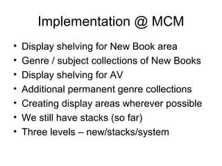 Implementation @ MCM
• Display shelving for New Book area
• Genre / subject collections of New Books
• Display shelving fo...